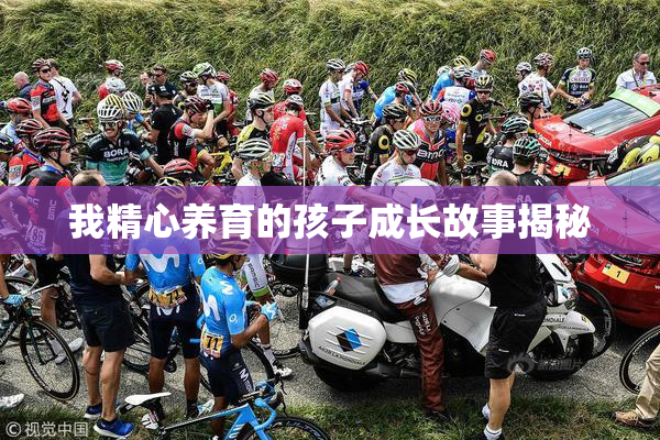 我精心养育的孩子成长故事揭秘