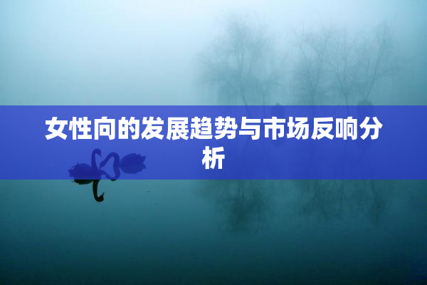 女性向的发展趋势与市场反响分析