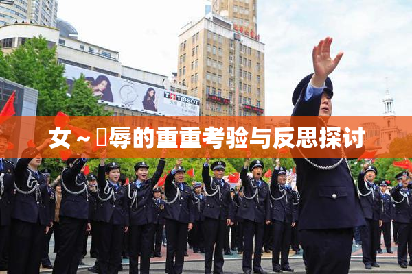 女～婬辱的重重考验与反思探讨