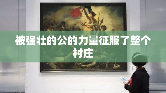 被强壮的公的力量征服了整个村庄