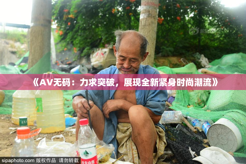 《AV无码：力求突破，展现全新紧身时尚潮流》