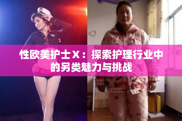 性欧美护士Ⅹ：探索护理行业中的另类魅力与挑战