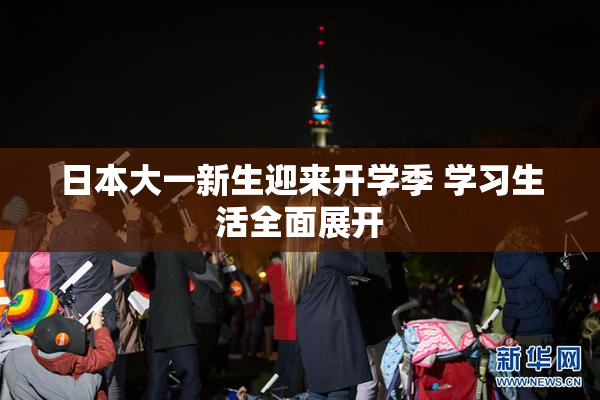 日本大一新生迎来开学季 学习生活全面展开
