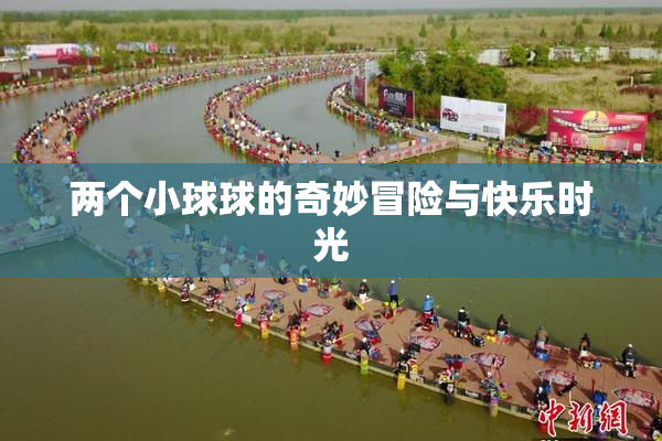 两个小球球的奇妙冒险与快乐时光