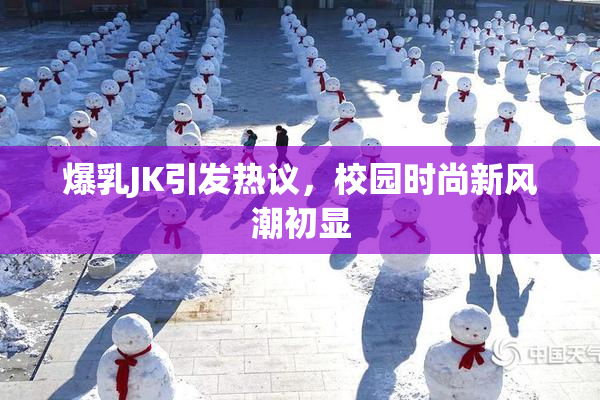 爆乳JK引发热议，校园时尚新风潮初显