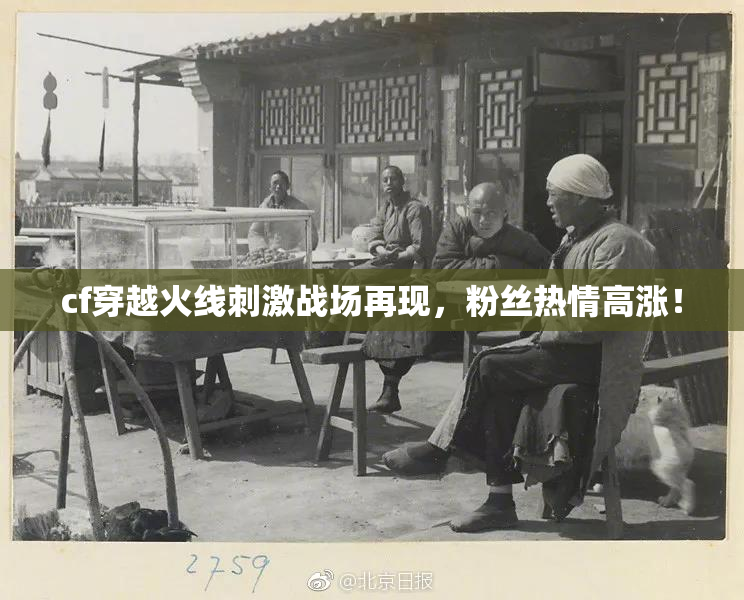 cf穿越火线刺激战场再现，粉丝热情高涨！