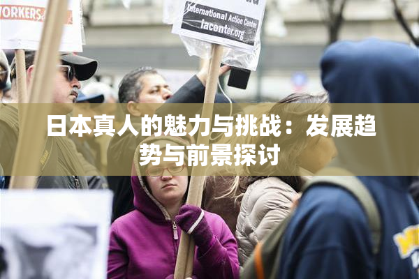 日本真人的魅力与挑战：发展趋势与前景探讨