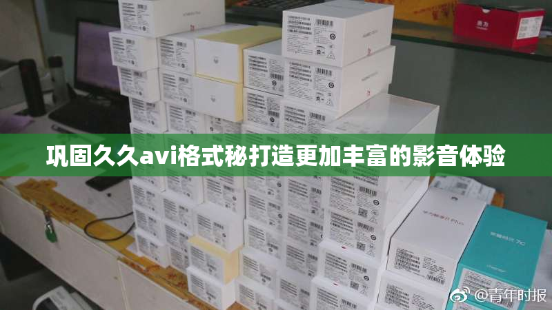 巩固久久avi格式秘打造更加丰富的影音体验