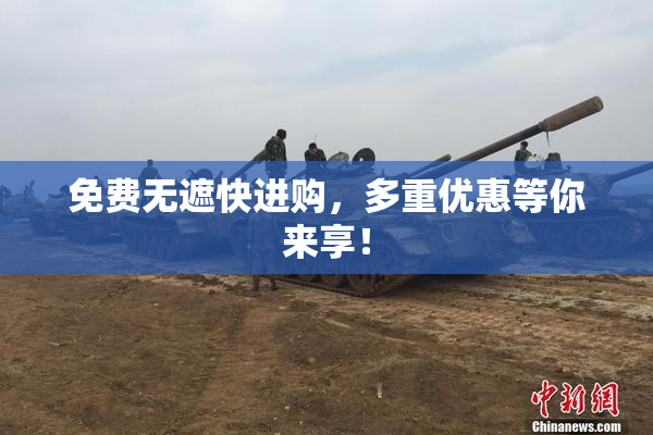 免费无遮快进购，多重优惠等你来享！