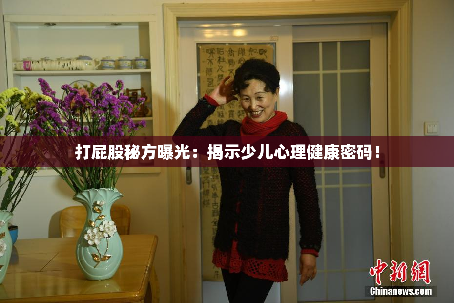 打屁股秘方曝光：揭示少儿心理健康密码！