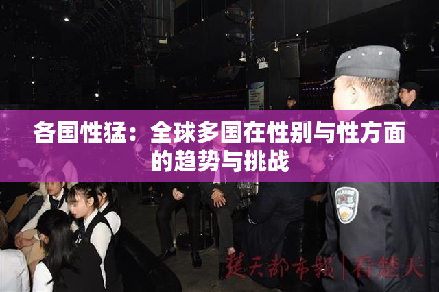 各国性猛：全球多国在性别与性方面的趋势与挑战