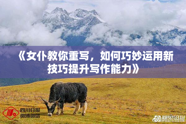 《女仆教你重写，如何巧妙运用新技巧提升写作能力》