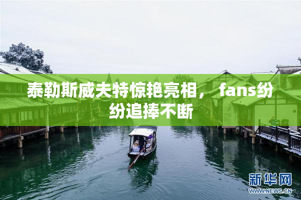 泰勒斯威夫特惊艳亮相， fans纷纷追捧不断