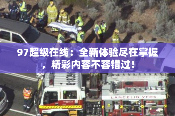 97超级在线：全新体验尽在掌握，精彩内容不容错过！