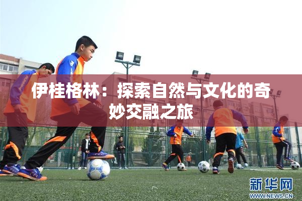 伊桂格林：探索自然与文化的奇妙交融之旅