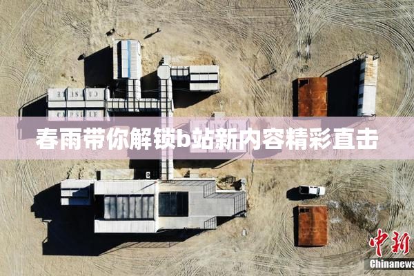 春雨带你解锁b站新内容精彩直击