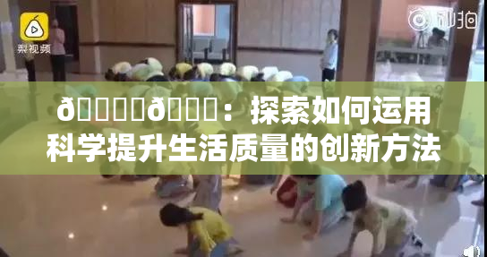 🔞‌🍌：探索如何运用科学提升生活质量的创新方法