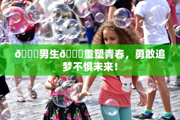 🔞男生🍆重塑青春，勇敢追梦不惧未来！