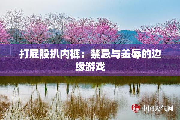 打屁股扒内裤：禁忌与羞辱的边缘游戏