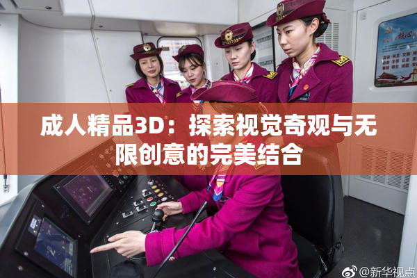 成人精品3D：探索视觉奇观与无限创意的完美结合