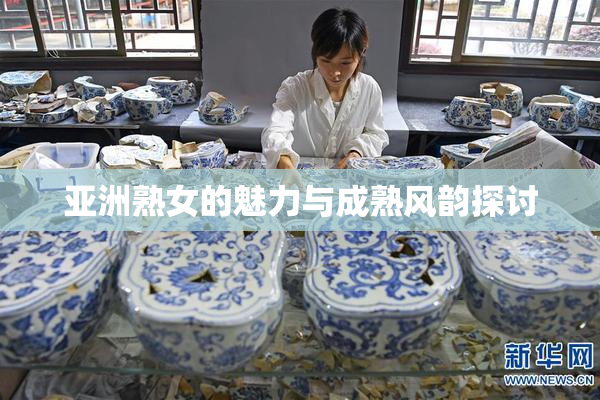 亚洲熟女的魅力与成熟风韵探讨