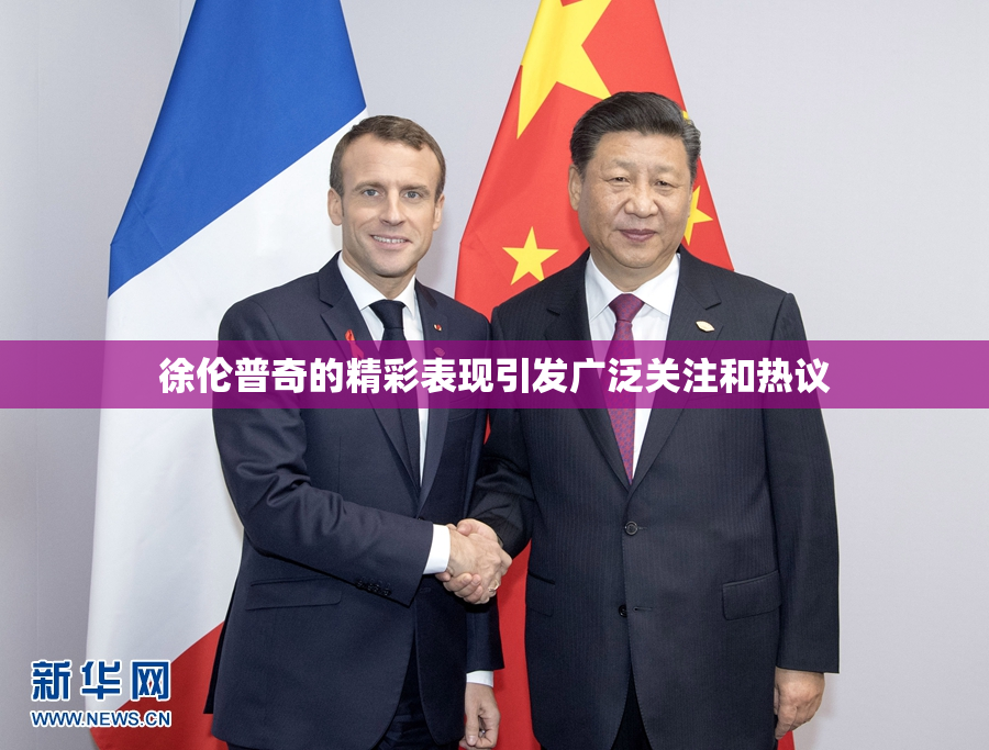 徐伦普奇的精彩表现引发广泛关注和热议