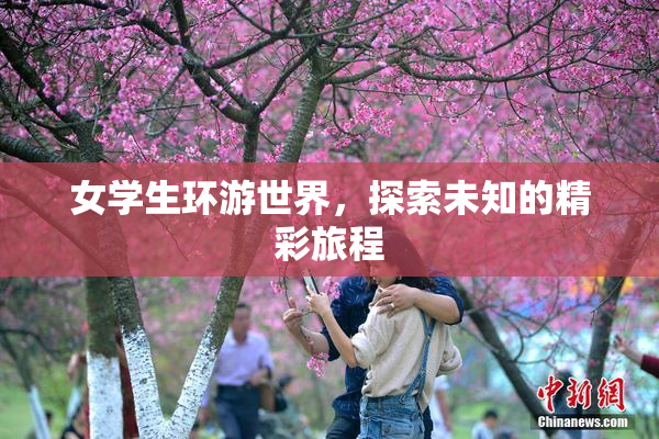 女学生环游世界，探索未知的精彩旅程