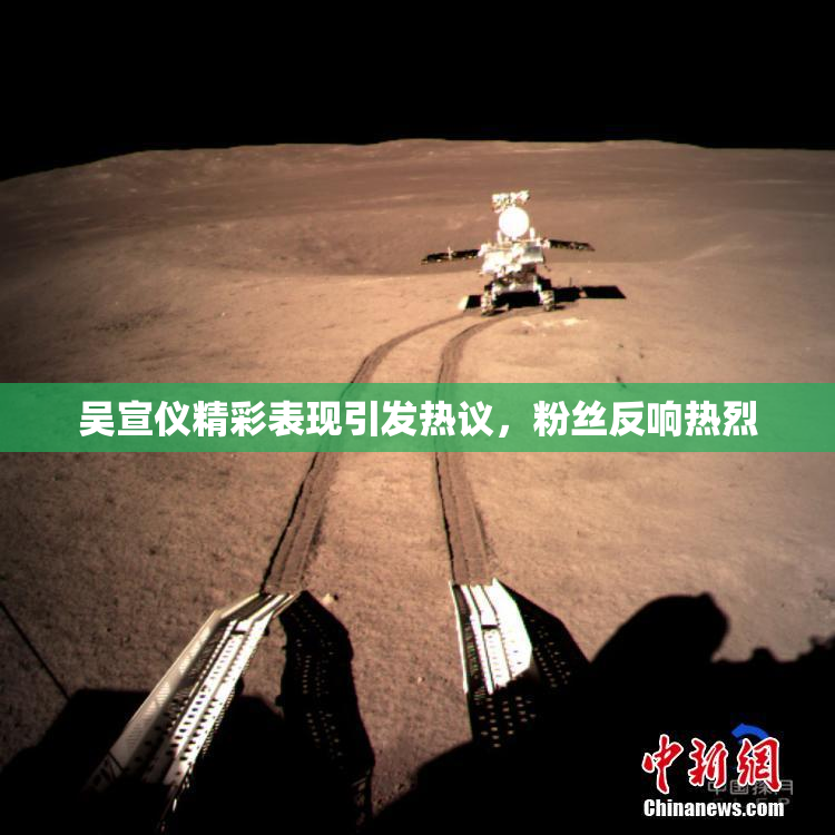 吴宣仪精彩表现引发热议，粉丝反响热烈