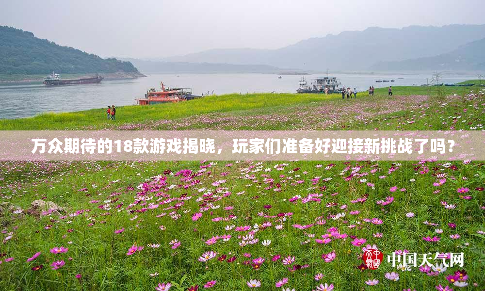 万众期待的18款游戏揭晓，玩家们准备好迎接新挑战了吗？