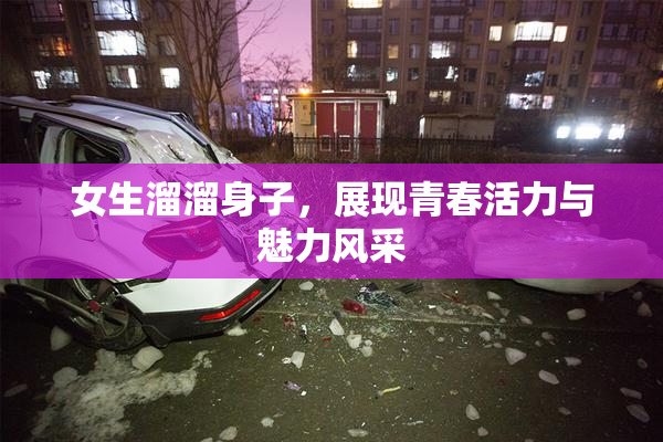 女生溜溜身子，展现青春活力与魅力风采