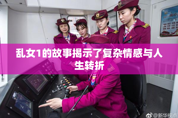 乱女1的故事揭示了复杂情感与人生转折