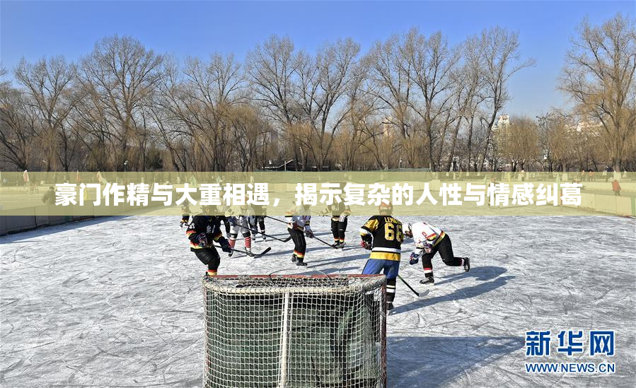 豪门作精与大重相遇，揭示复杂的人性与情感纠葛