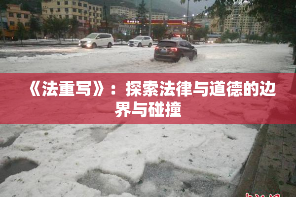 《法重写》：探索法律与道德的边界与碰撞