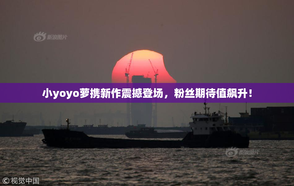 小yoyo萝携新作震撼登场，粉丝期待值飙升！