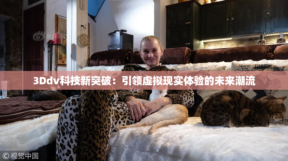 3Ddv科技新突破：引领虚拟现实体验的未来潮流