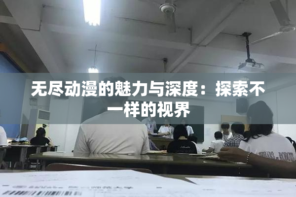 无尽动漫的魅力与深度：探索不一样的视界