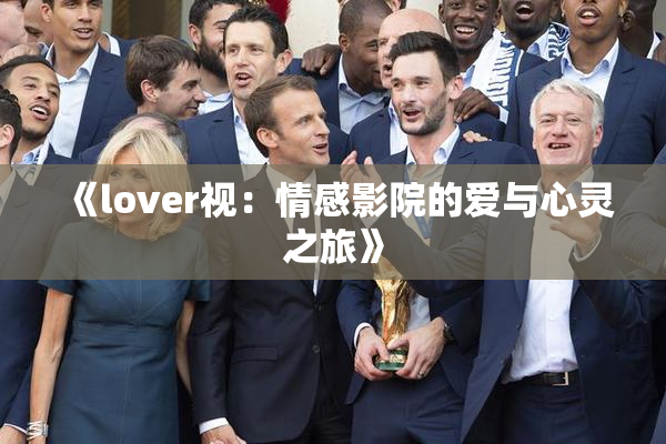 《lover视：情感影院的爱与心灵之旅》