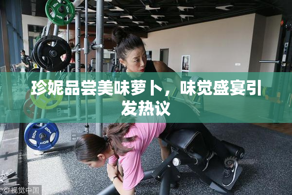 珍妮品尝美味萝卜，味觉盛宴引发热议