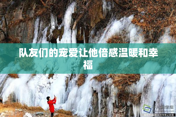 队友们的宠爱让他倍感温暖和幸福