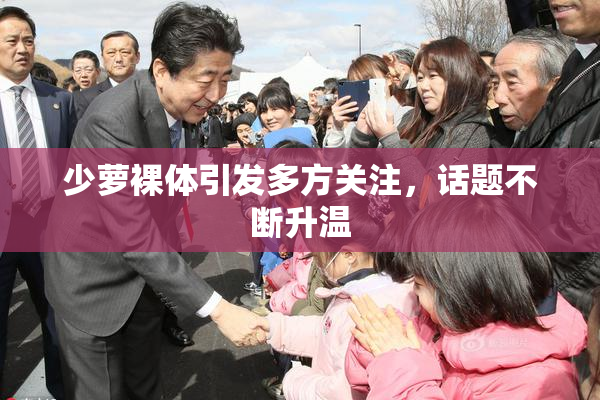 少萝裸体引发多方关注，话题不断升温
