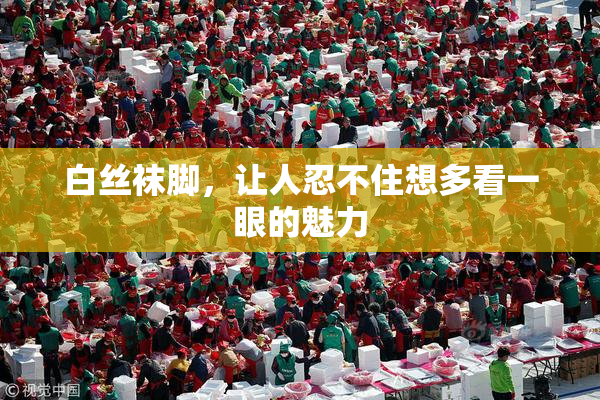 白丝袜脚，让人忍不住想多看一眼的魅力