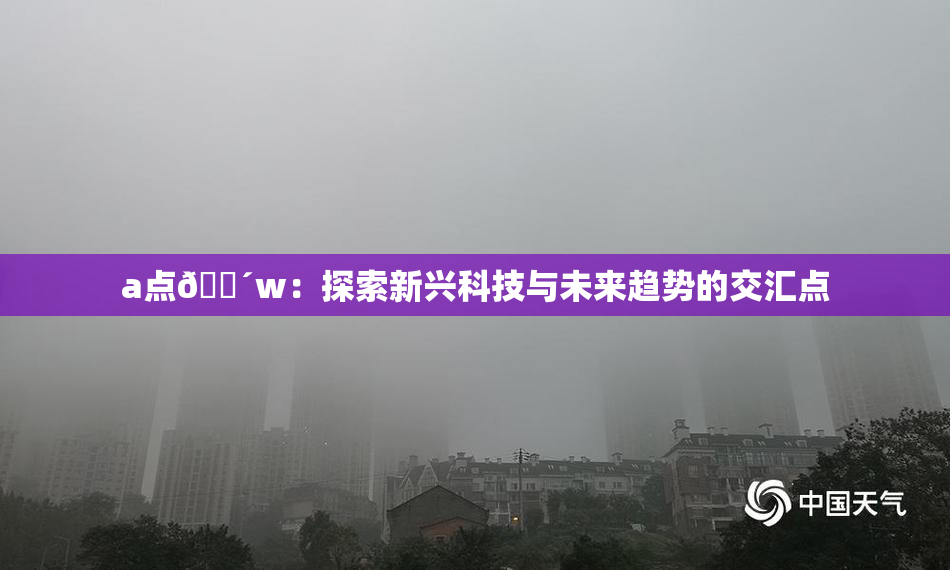 a点🔴w：探索新兴科技与未来趋势的交汇点