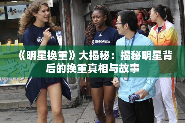 《明星换重》大揭秘：揭秘明星背后的换重真相与故事