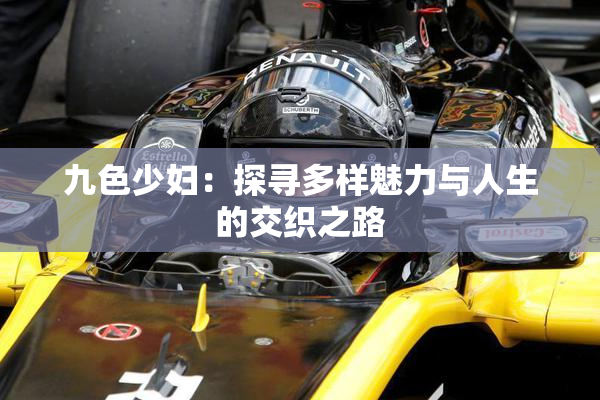 九色少妇：探寻多样魅力与人生的交织之路