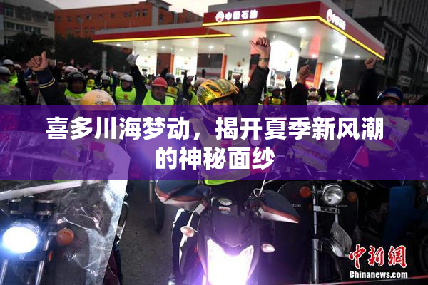 喜多川海梦动，揭开夏季新风潮的神秘面纱