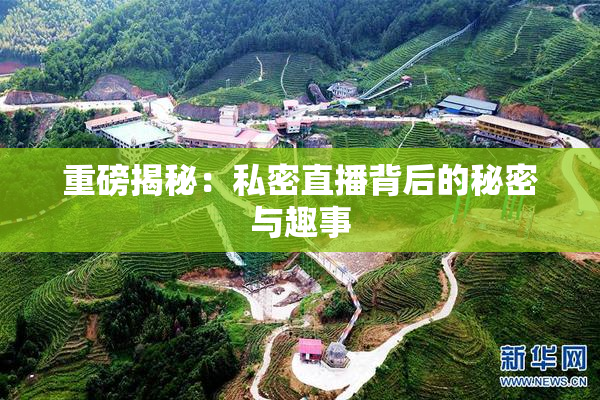 重磅揭秘：私密直播背后的秘密与趣事
