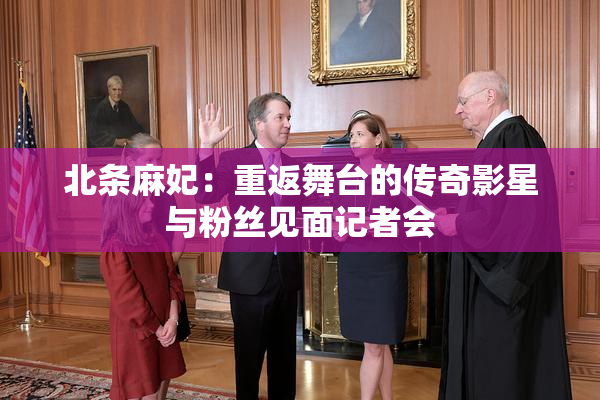 北条麻妃：重返舞台的传奇影星与粉丝见面记者会