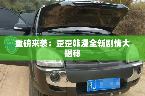重磅来袭：歪歪韩漫全新剧情大揭秘