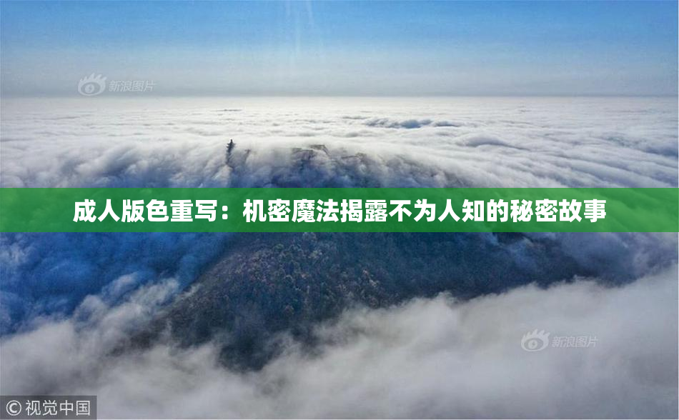 成人版色重写：机密魔法揭露不为人知的秘密故事