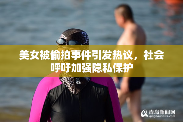 美女被偷拍事件引发热议，社会呼吁加强隐私保护